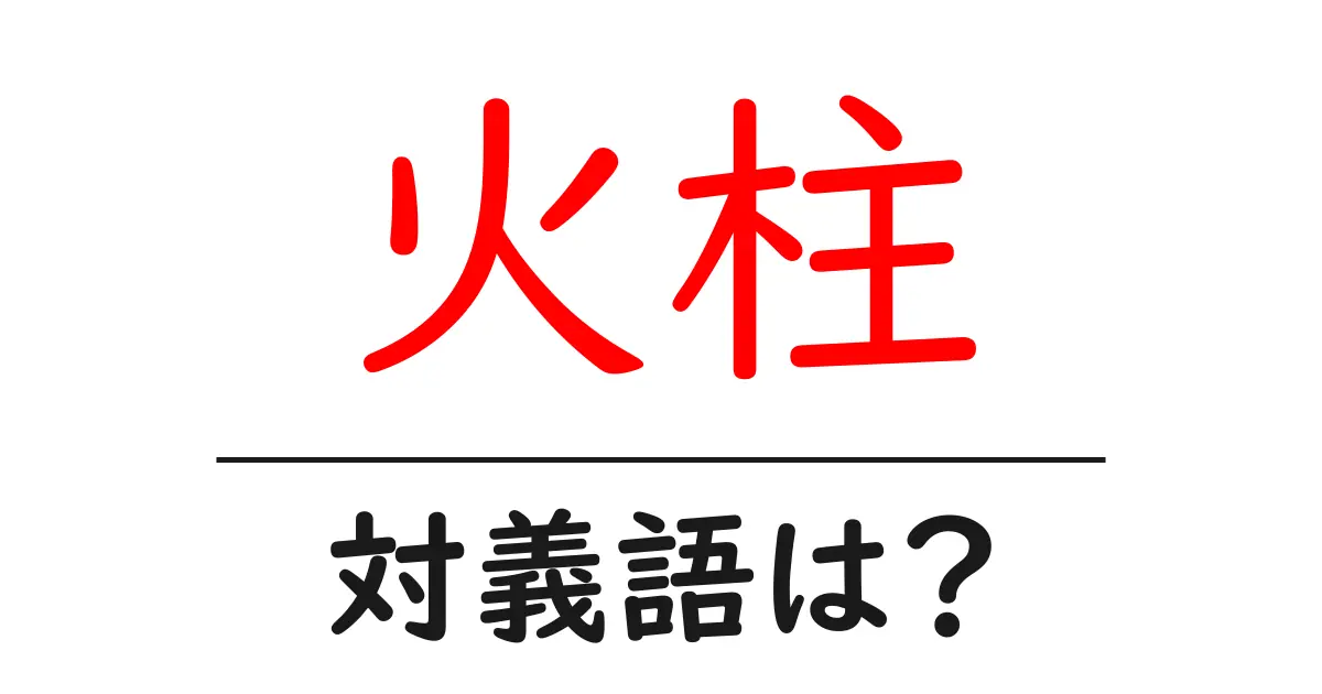 火柱の対義語・反対語を使用例を交えて分かりやすく解説!