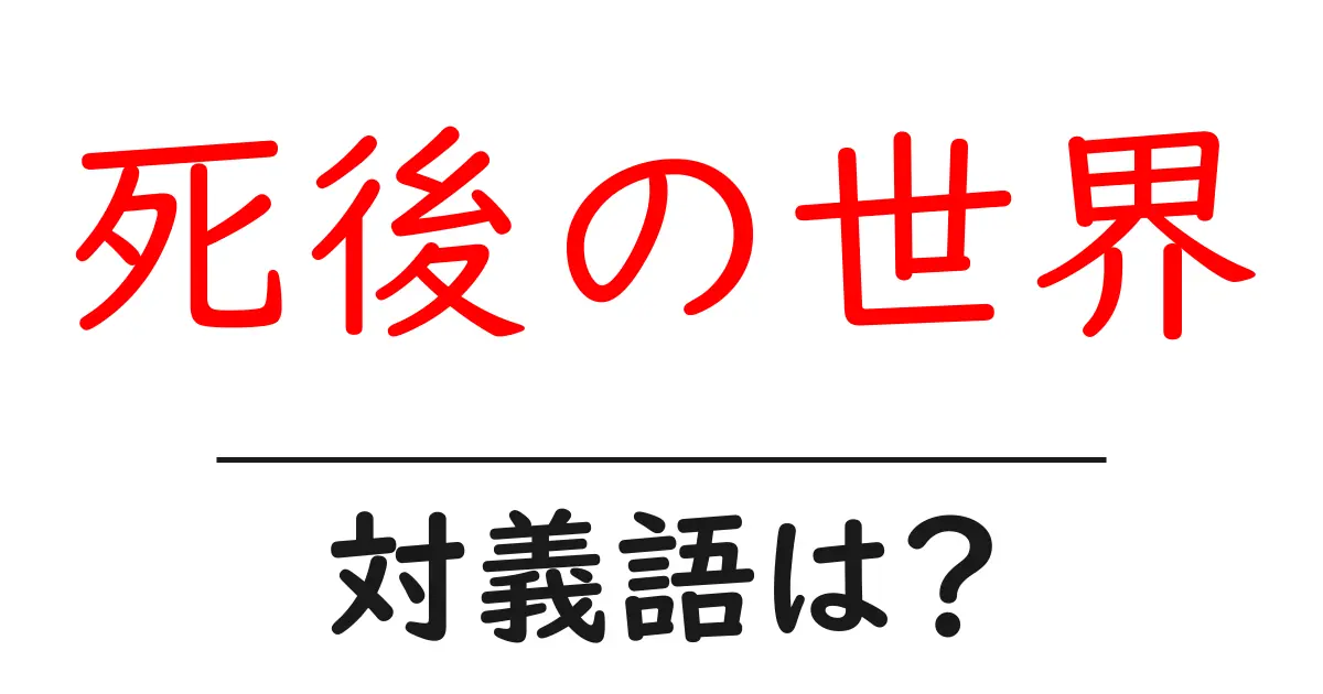 死後の世界の対義語・反対語を使用例を交えて分かりやすく解説!