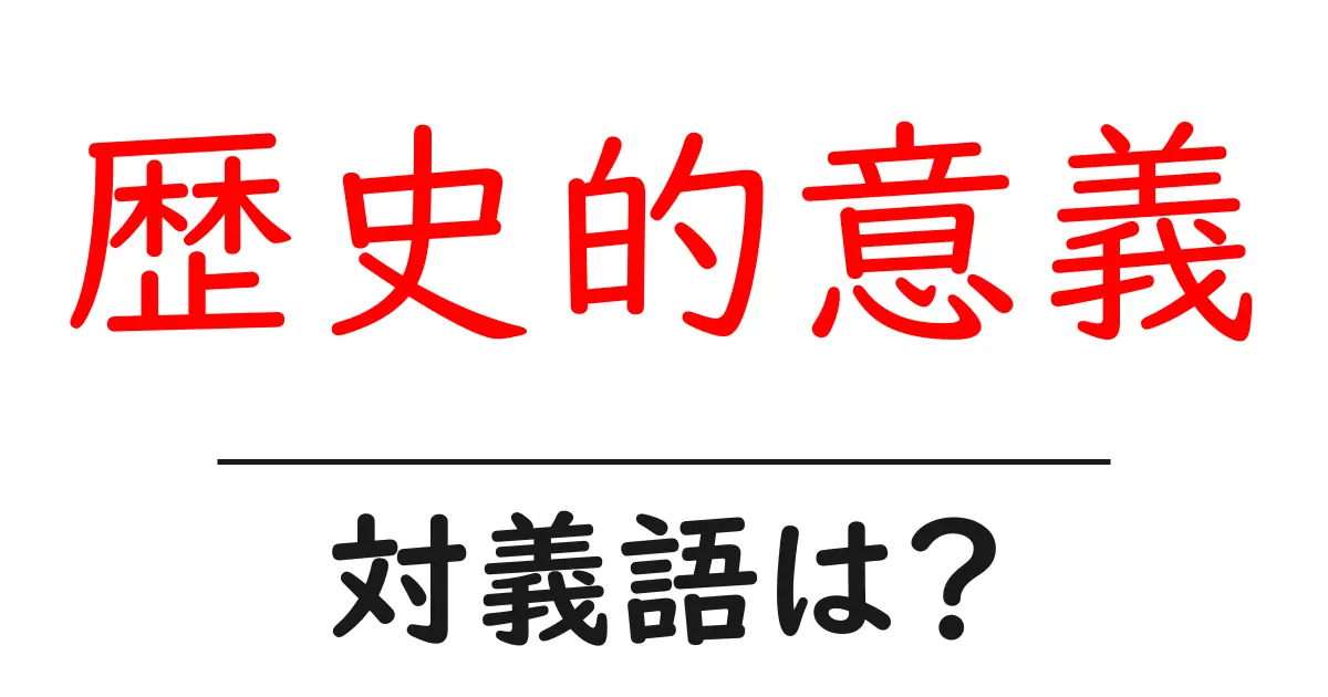 歴史的意義の対義語・反対語を使用例を交えて分かりやすく解説!