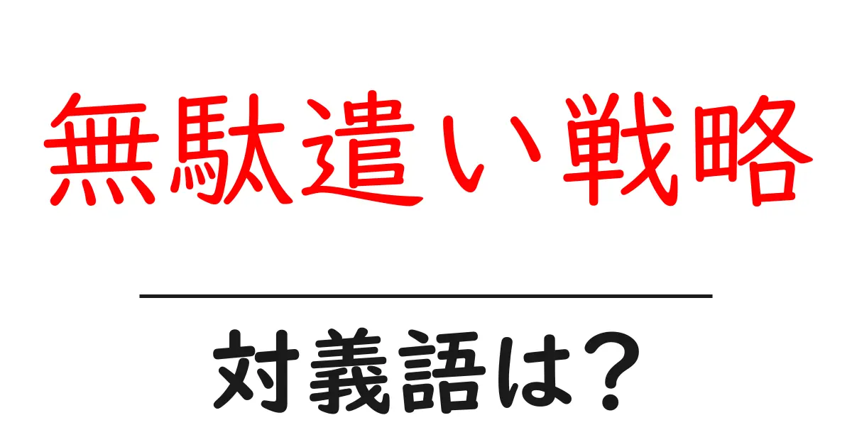 無駄遣い戦略の対義語・反対語を使用例を交えて分かりやすく解説!