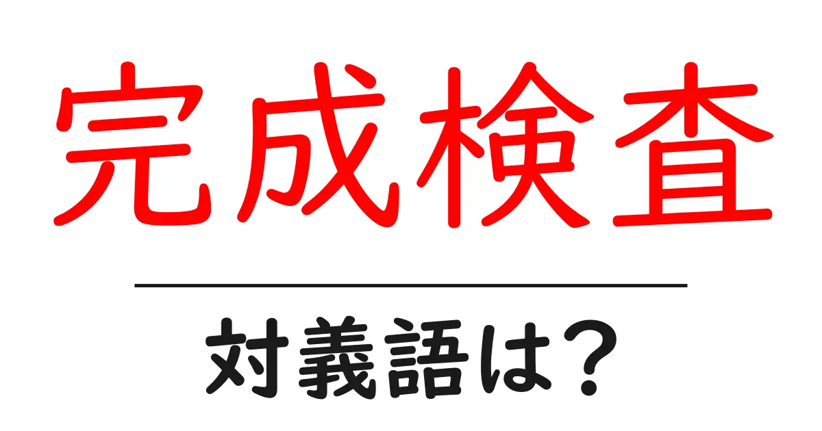 完成検査の対義語・反対語を使用例を交えて分かりやすく解説!
