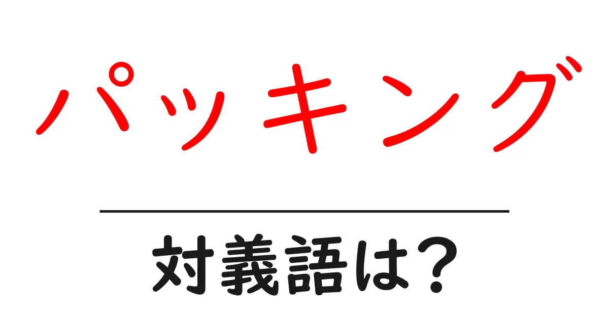 パッキングの対義語・反対語を使用例を交えて分かりやすく解説!