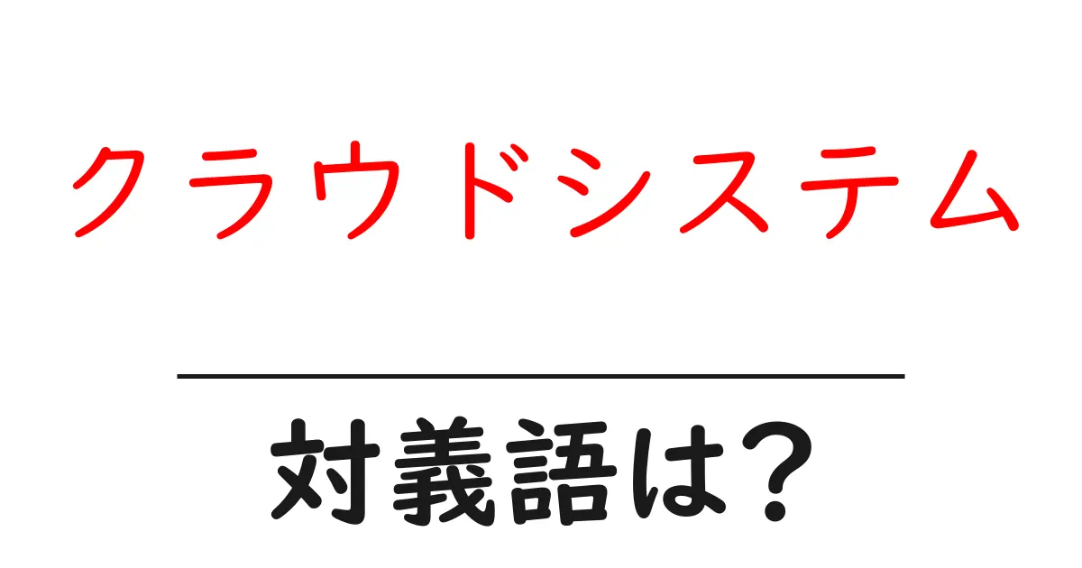 クラウドシステムの対義語・反対語を使用例を交えて分かりやすく解説!