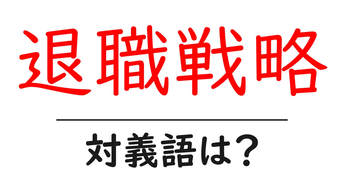 退職戦略の対義語・反対語を使用例を交えて分かりやすく解説!