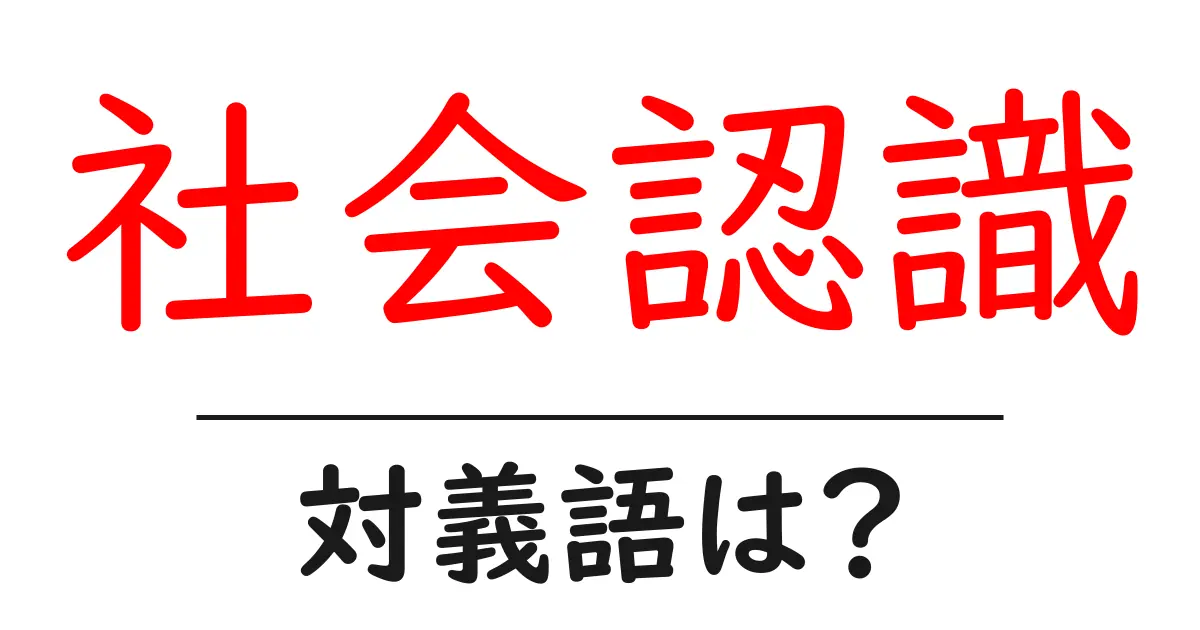 社会認識の対義語・反対語を使用例を交えて分かりやすく解説！