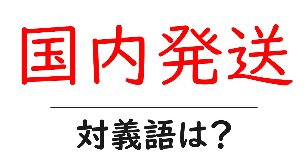 国内発送の対義語・反対語を使用例を交えて分かりやすく解説!