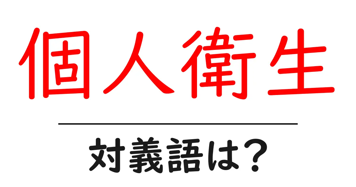 個人衛生の対義語・反対語を使用例を交えて分かりやすく解説!