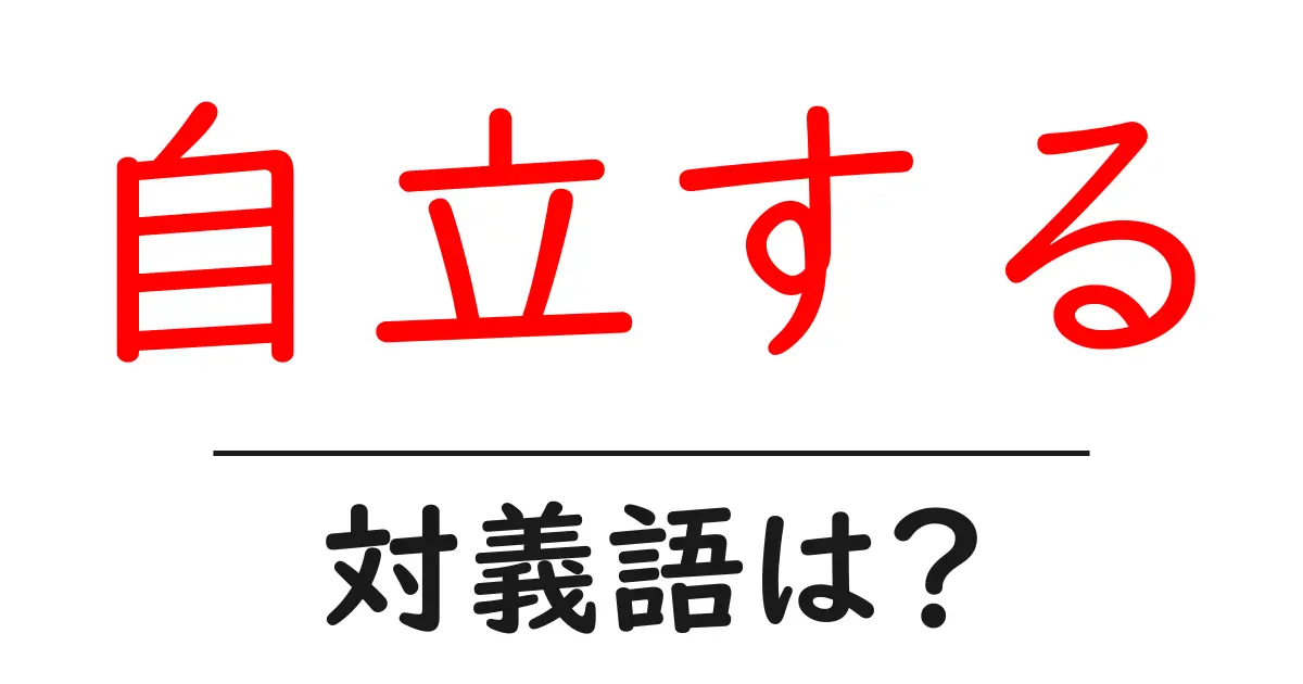 自立するの対義語・反対語を使用例を交えて分かりやすく解説!