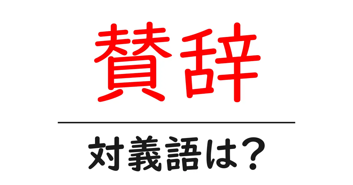賛辞の対義語・反対語を使用例を交えて分かりやすく解説！