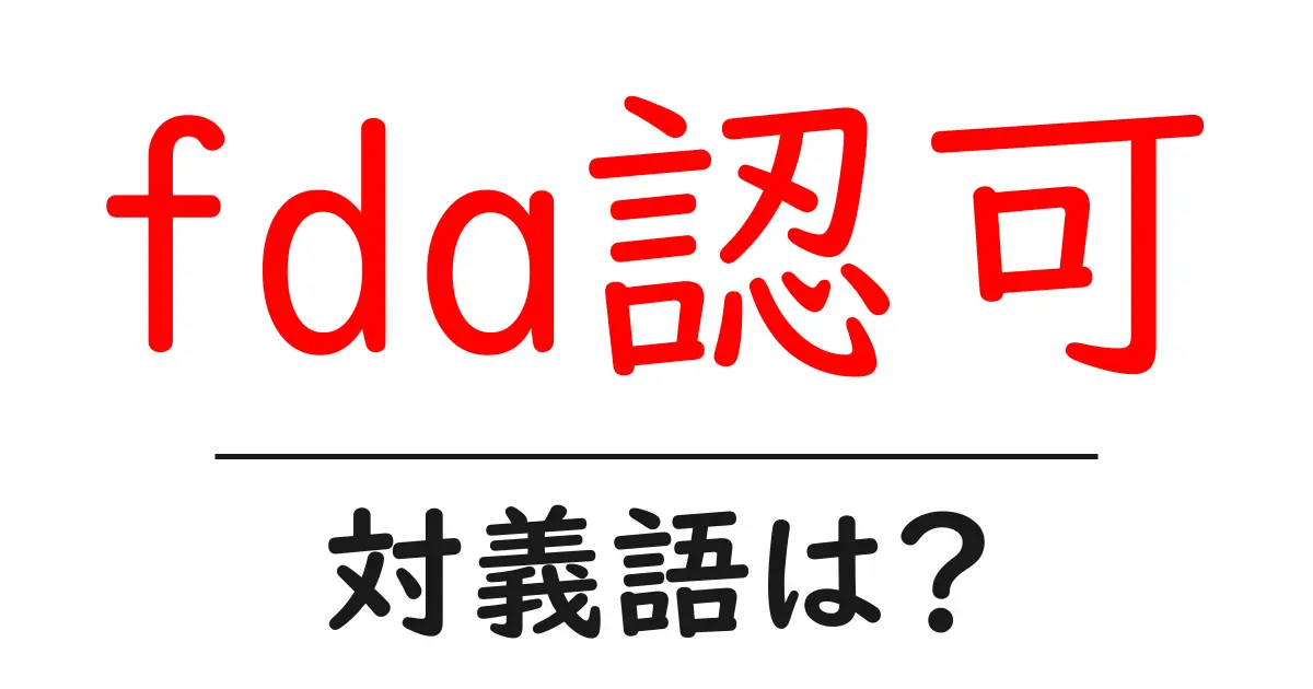 fda認可の対義語・反対語を使用例を交えて分かりやすく解説!