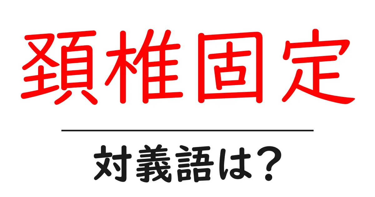頚椎固定の対義語・反対語を使用例を交えて分かりやすく解説!