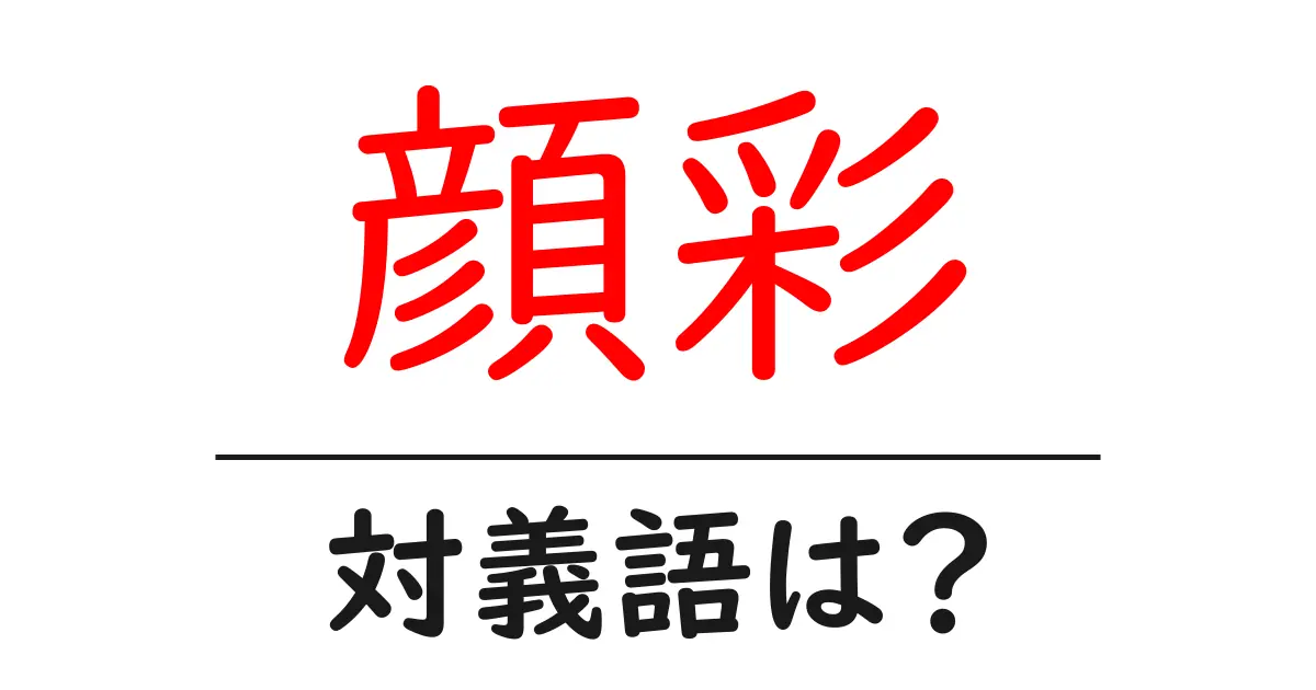 顔彩の対義語・反対語を使用例を交えて分かりやすく解説！