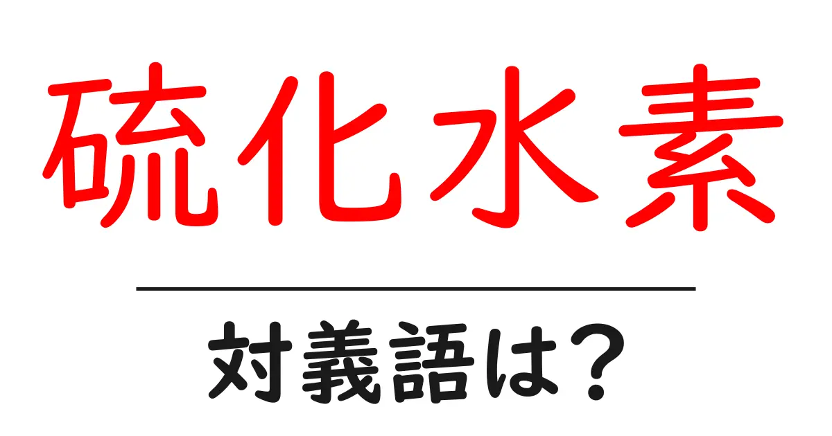 硫化水素の対義語・反対語を使用例を交えて分かりやすく解説!