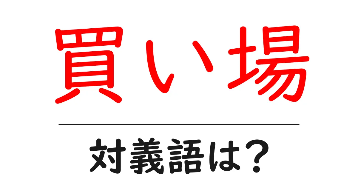 買い場の対義語・反対語を使用例を交えて分かりやすく解説!