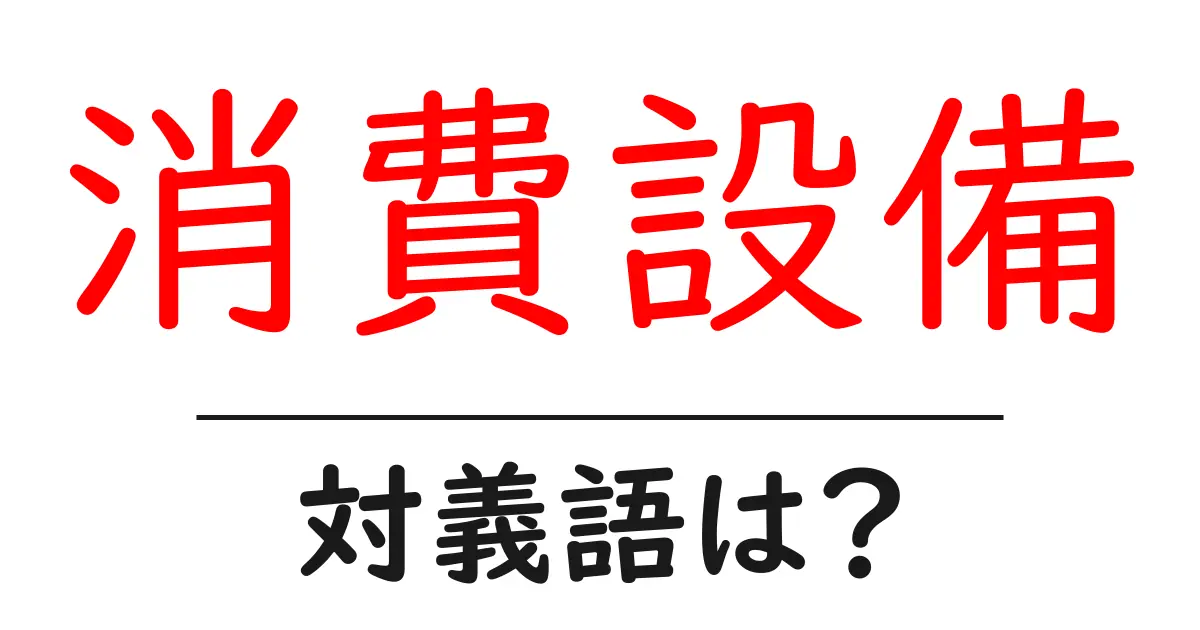 消費設備の対義語・反対語を使用例を交えて分かりやすく解説!