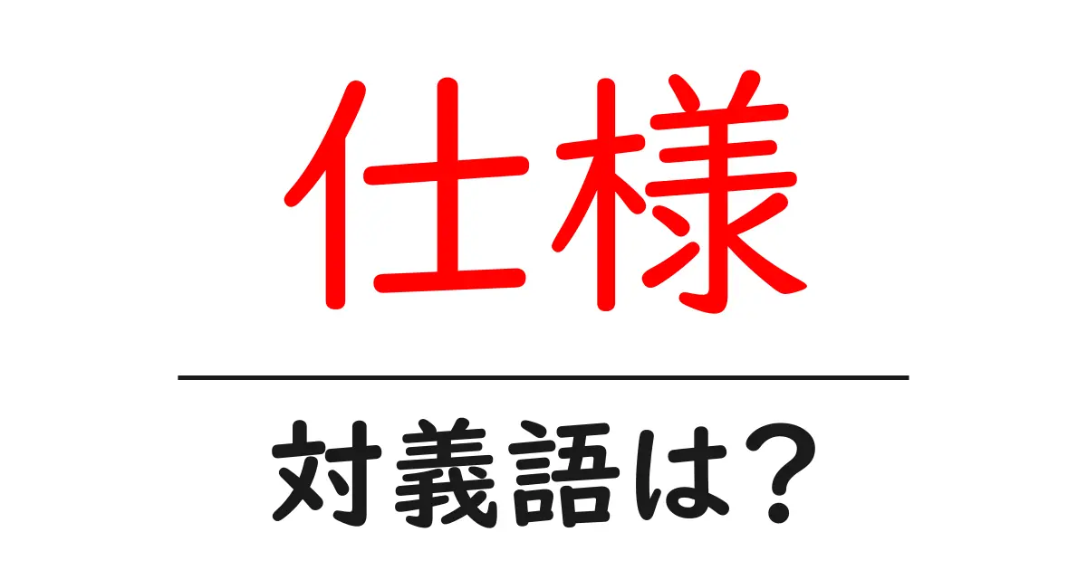 仕様の対義語・反対語を使用例を交えて分かりやすく解説!