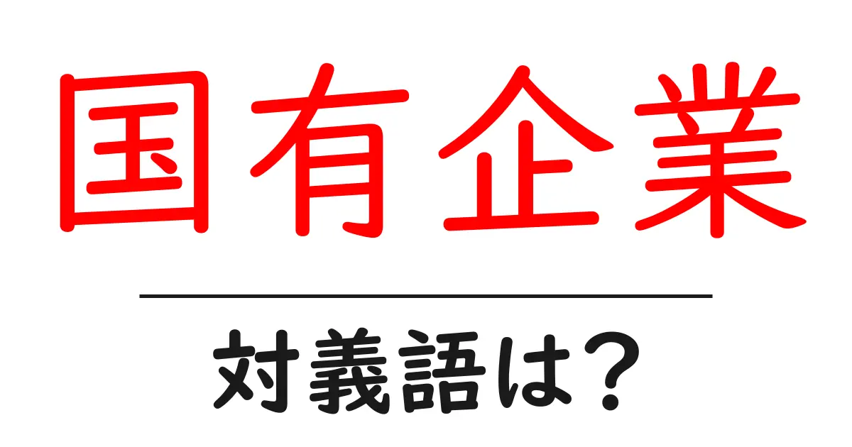 国有企業の対義語・反対語を使用例を交えて分かりやすく解説!