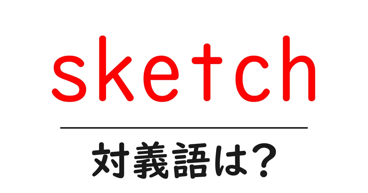 sketchの対義語・反対語を使用例を交えて分かりやすく解説!