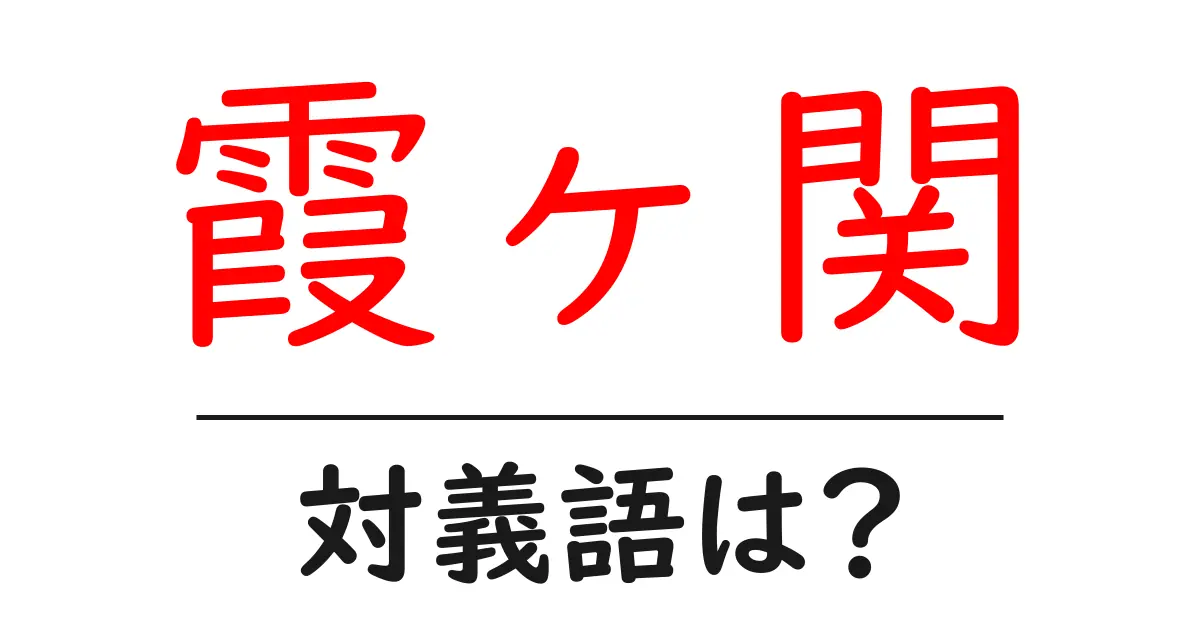 霞ヶ関の対義語・反対語を使用例を交えて分かりやすく解説!