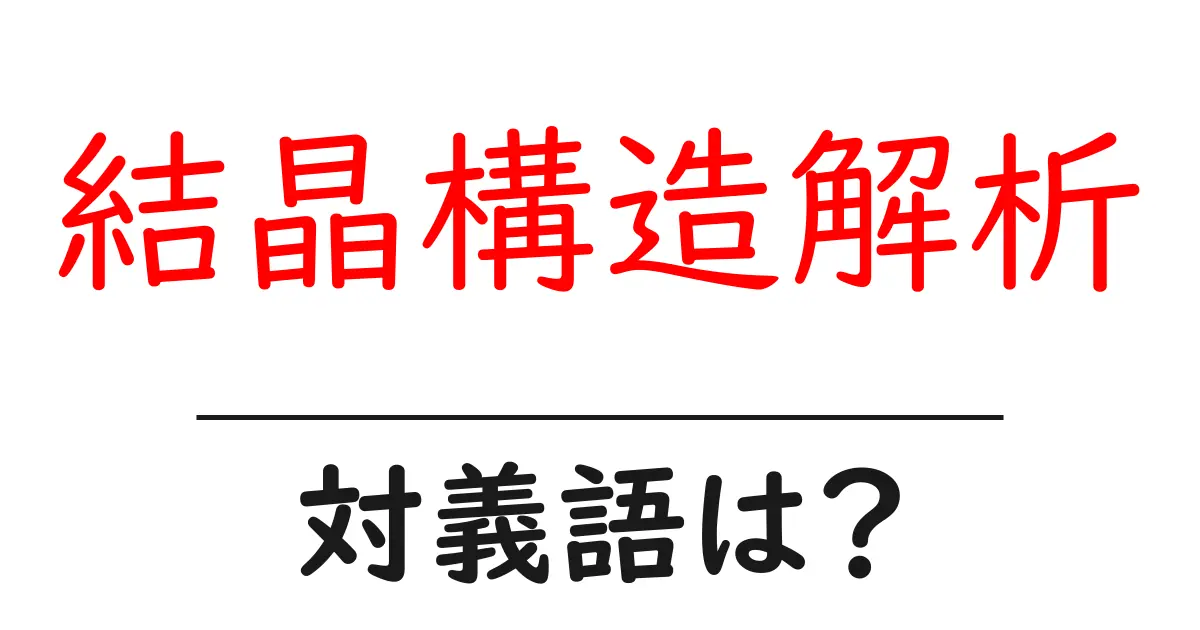 結晶構造解析の対義語・反対語を使用例を交えて分かりやすく解説!