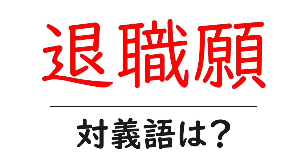 退職願の対義語・反対語を使用例を交えて分かりやすく解説!