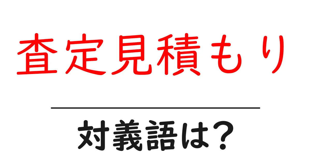 査定見積もりの対義語・反対語を使用例を交えて分かりやすく解説!