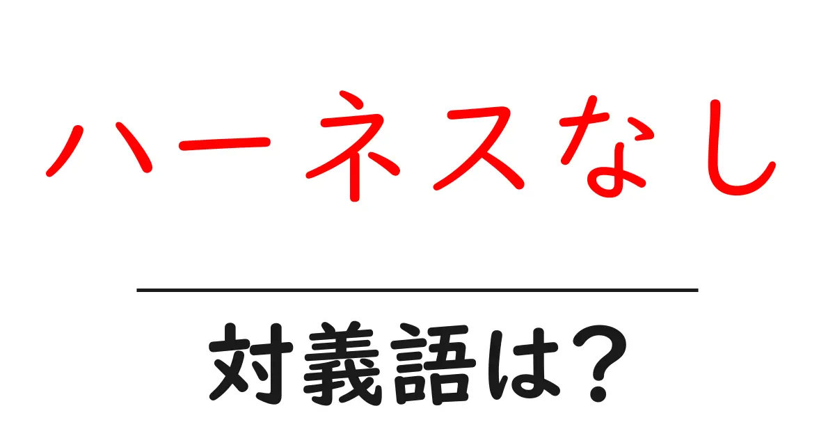 ハーネスなしの対義語・反対語を使用例を交えて分かりやすく解説!