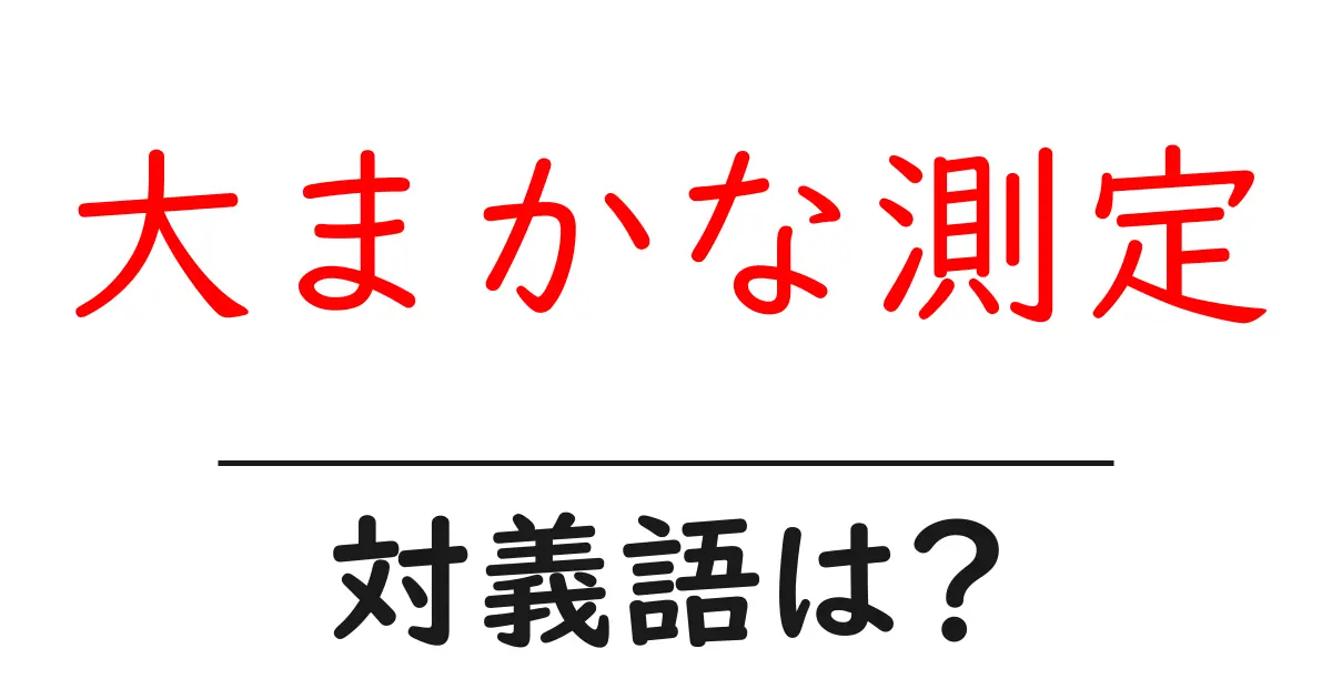 大まかな測定の対義語・反対語を使用例を交えて分かりやすく解説!