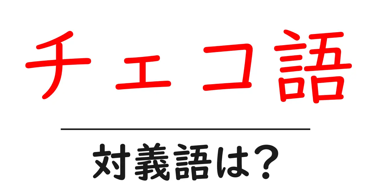チェコ語の対義語・反対語を使用例を交えて分かりやすく解説!