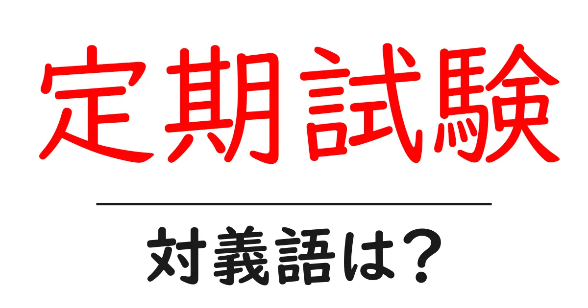 定期試験の対義語・反対語を使用例を交えて分かりやすく解説!