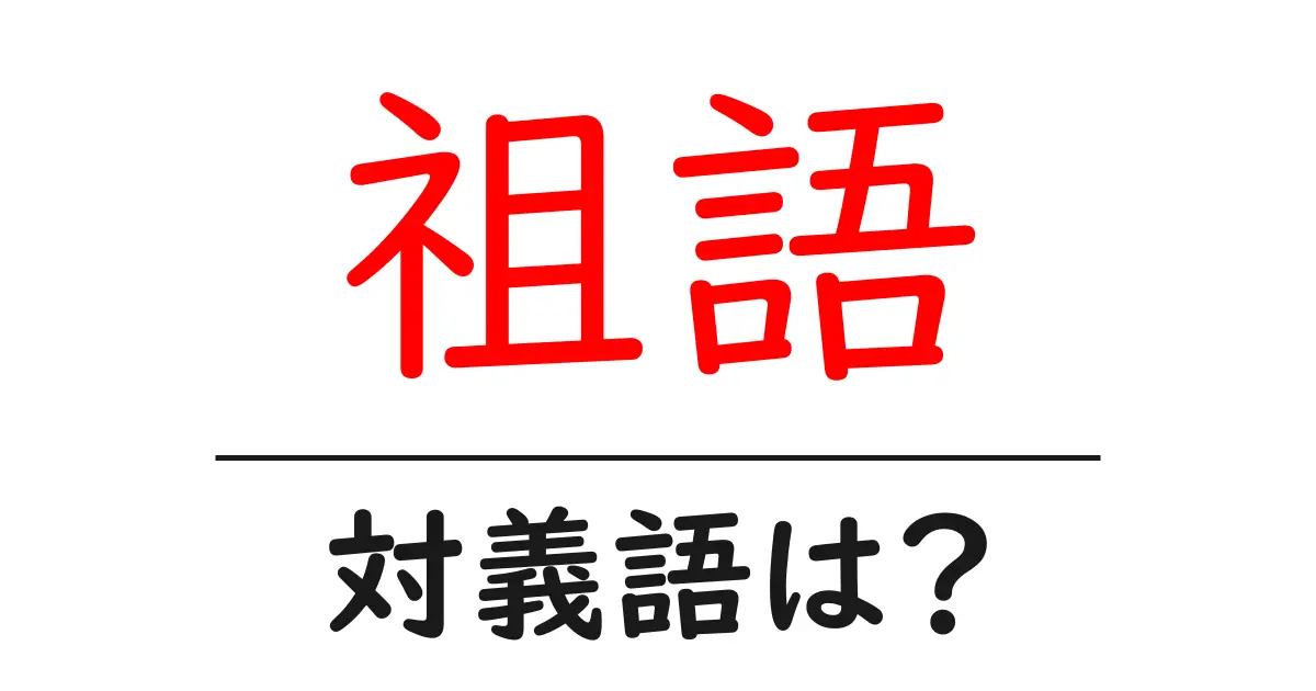 祖語の対義語・反対語を使用例を交えて分かりやすく解説!