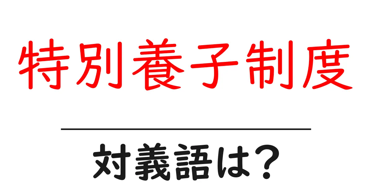 特別養子制度の対義語・反対語を使用例を交えて分かりやすく解説!