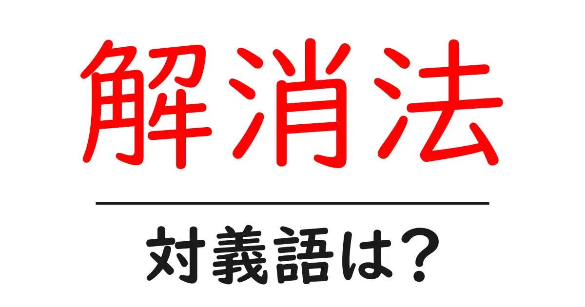 解消法の対義語・反対語を使用例を交えて分かりやすく解説！
