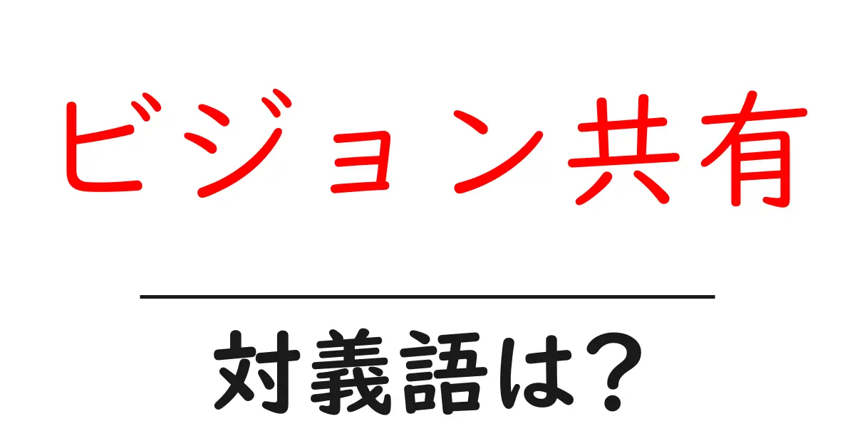 ビジョン共有の対義語・反対語を使用例を交えて分かりやすく解説！