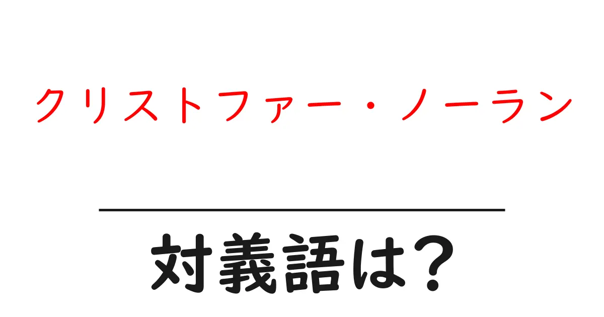 クリストファー・ノーランの対義語・反対語を使用例を交えて分かりやすく解説!