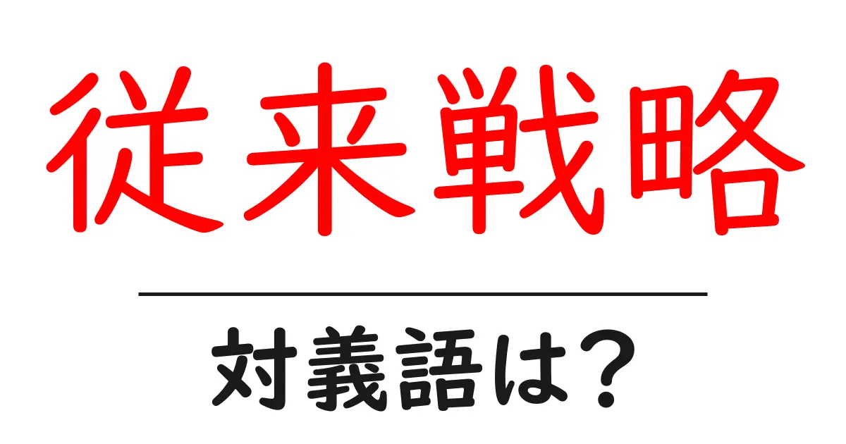 従来戦略の対義語・反対語を使用例を交えて分かりやすく解説!