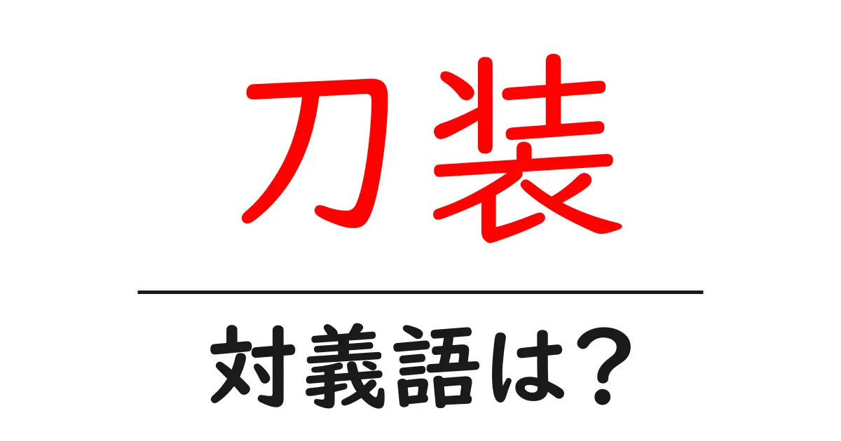 刀装の対義語・反対語を使用例を交えて分かりやすく解説！