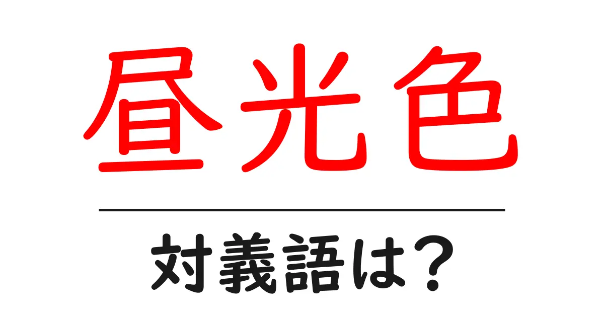 昼光色の対義語・反対語を使用例を交えて分かりやすく解説!