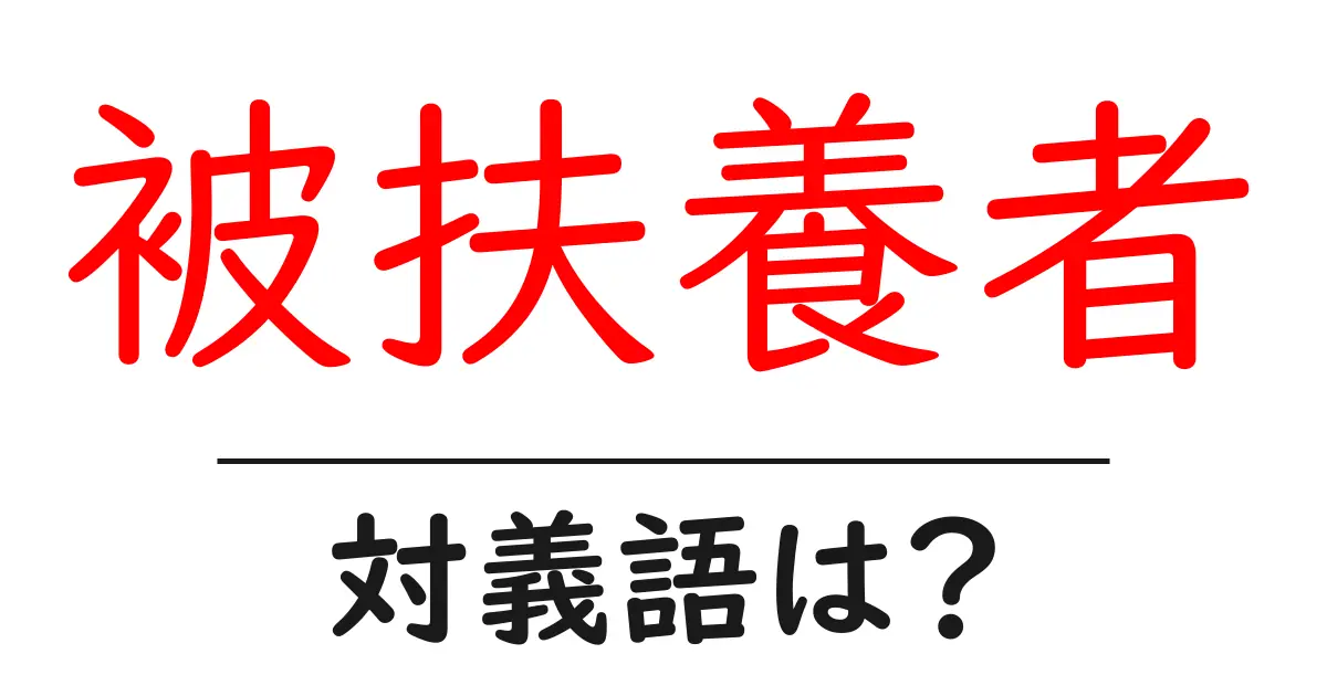 被扶養者の対義語・反対語を使用例を交えて分かりやすく解説!