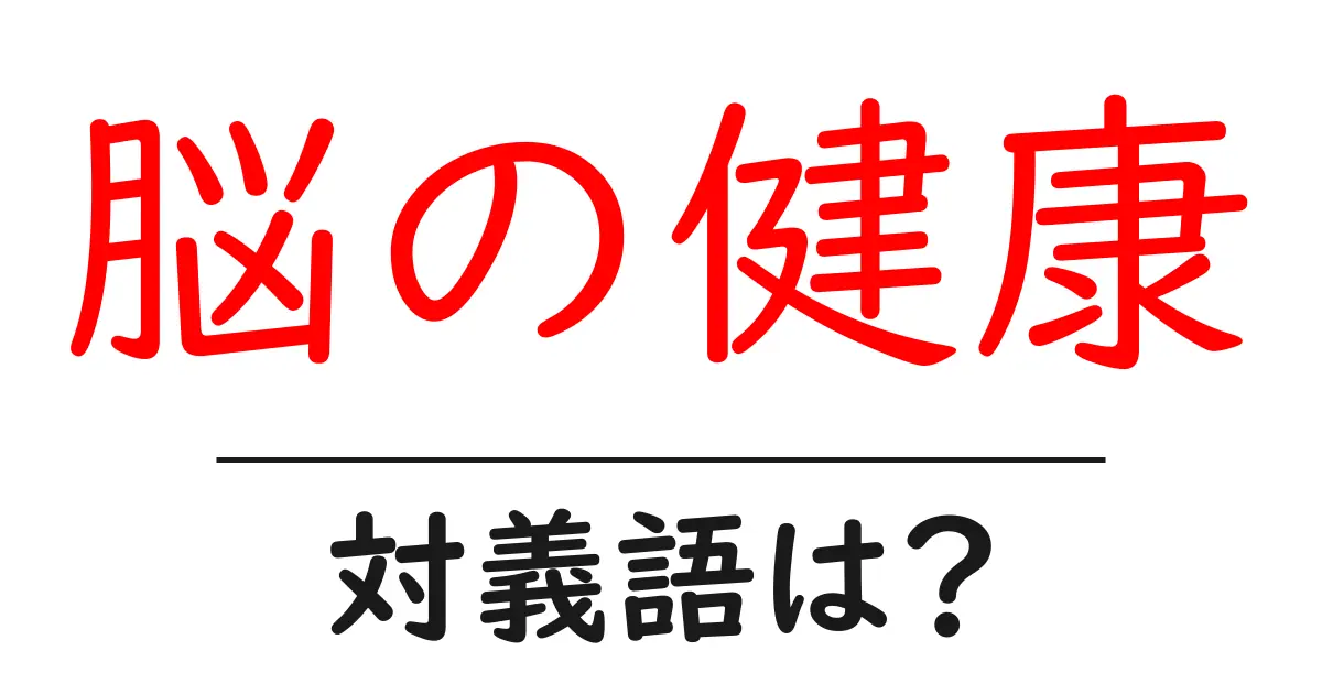 脳の健康の対義語・反対語を使用例を交えて分かりやすく解説!