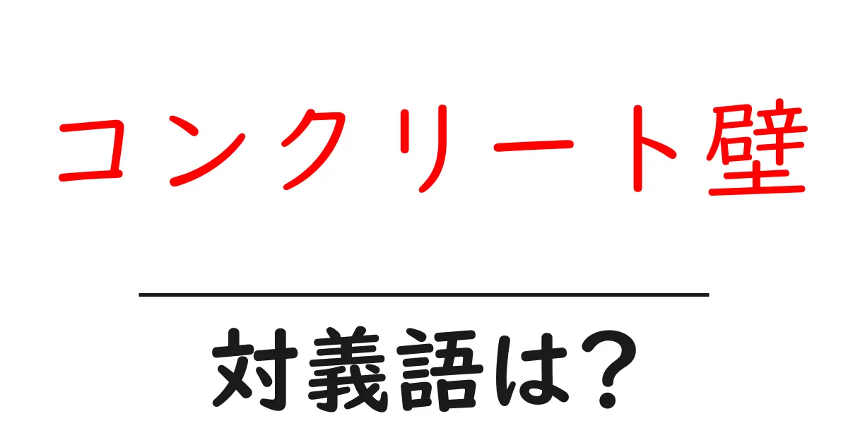 コンクリート壁の対義語・反対語を使用例を交えて分かりやすく解説!