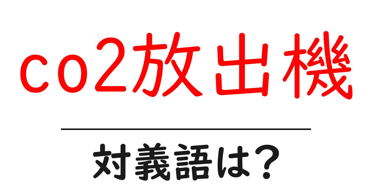 co2放出機の対義語・反対語を使用例を交えて分かりやすく解説!