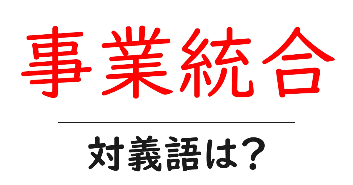 事業統合の対義語・反対語を使用例を交えて分かりやすく解説!