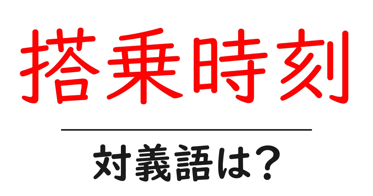 搭乗時刻の対義語・反対語を使用例を交えて分かりやすく解説!