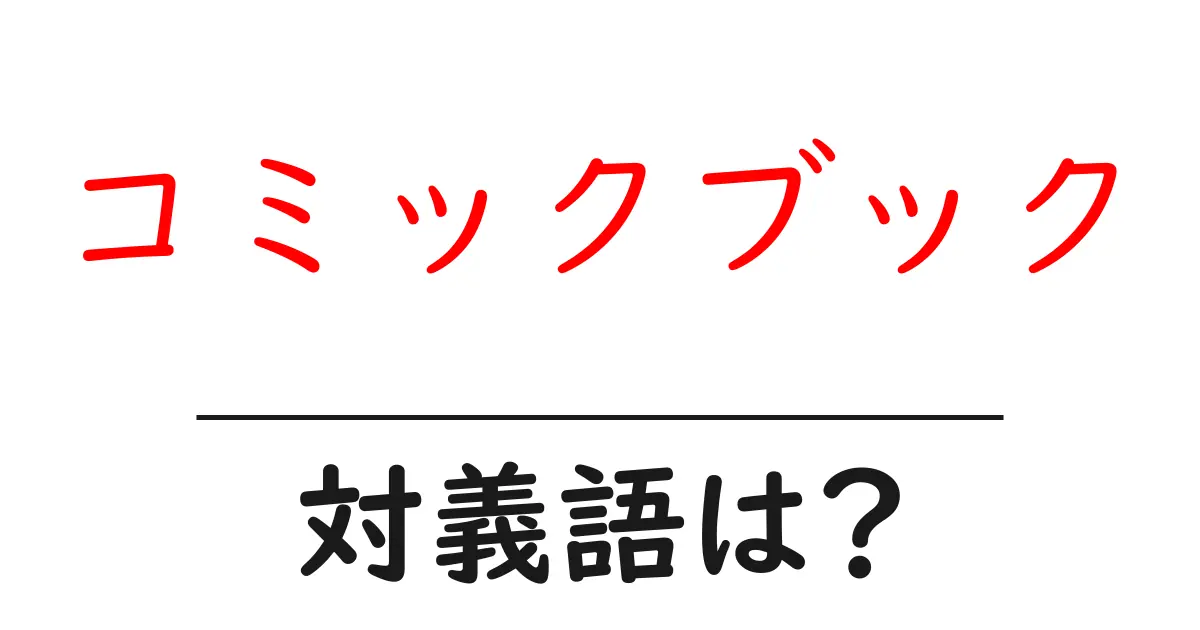 コミックブックの対義語・反対語を使用例を交えて分かりやすく解説!