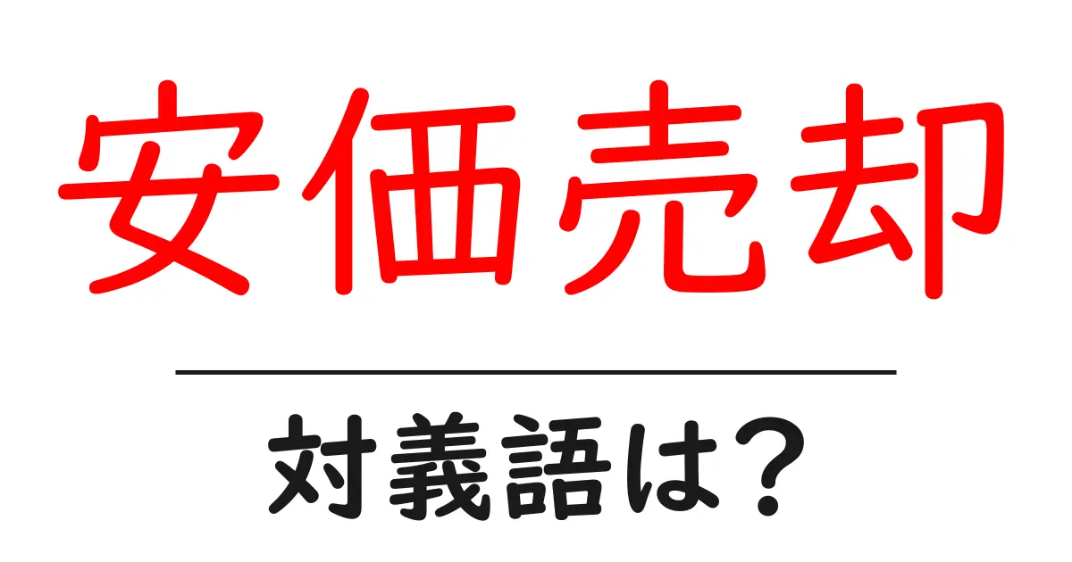 安価売却の対義語・反対語を使用例を交えて分かりやすく解説!