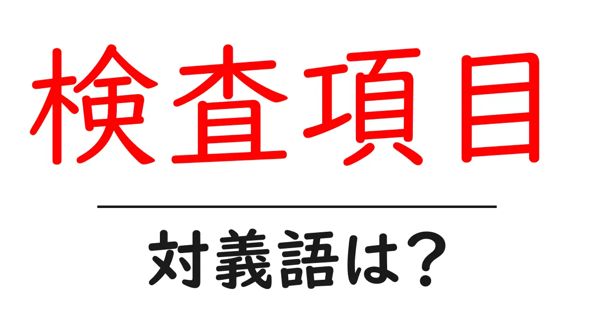 検査項目の対義語・反対語を使用例を交えて分かりやすく解説!