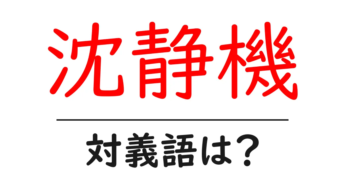 沈静機の対義語・反対語を使用例を交えて分かりやすく解説!