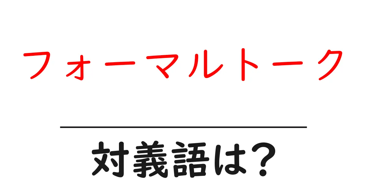 フォーマルトークの対義語・反対語を使用例を交えて分かりやすく解説！