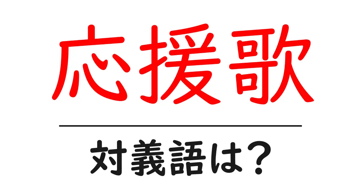応援歌の対義語・反対語を使用例を交えて分かりやすく解説!
